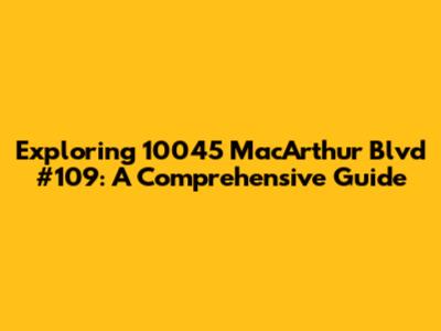 Exploring 10045 MacArthur Blvd #109: A Comprehensive Guide