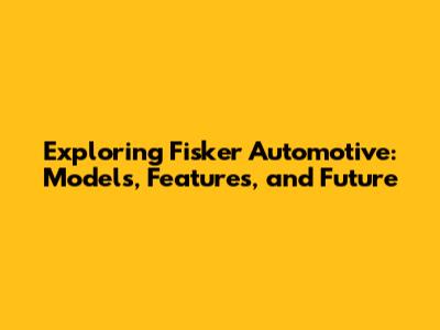 Exploring Fisker Automotive: Models, Features, and Future