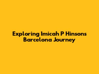 Exploring Imicah P Hinson's Barcelona Journey