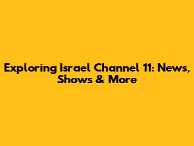 Exploring Israel Channel 11: News, Shows & More