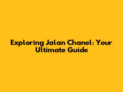 Exploring Jalan Chanel: Your Ultimate Guide
