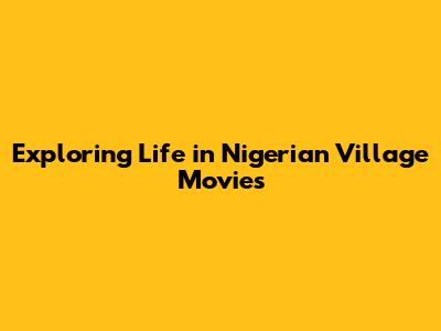 Exploring Life in Nigerian Village Movies