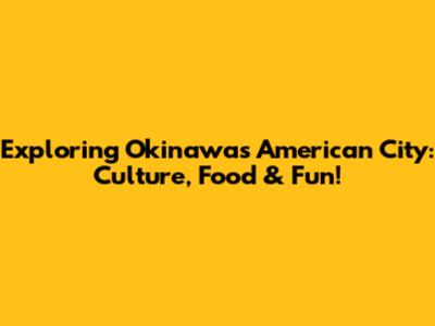 Exploring Okinawa's American City: Culture, Food & Fun!