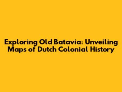 Exploring Old Batavia: Unveiling Maps of Dutch Colonial History