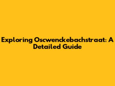 Exploring Oscwenckebachstraat: A Detailed Guide