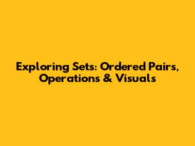 Exploring Sets: Ordered Pairs, Operations & Visuals
