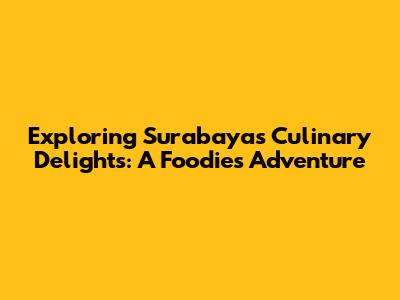 Exploring Surabaya's Culinary Delights: A Foodie's Adventure