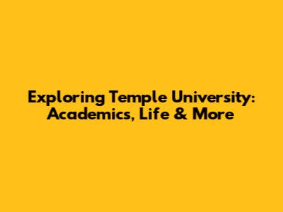 Exploring Temple University: Academics, Life & More