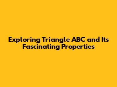 Exploring Triangle ABC and Its Fascinating Properties