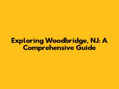 Exploring Woodbridge, NJ: A Comprehensive Guide