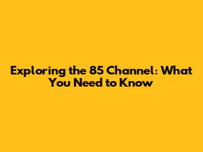 Exploring the 85 Channel: What You Need to Know