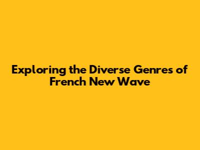 Exploring the Diverse Genres of French New Wave