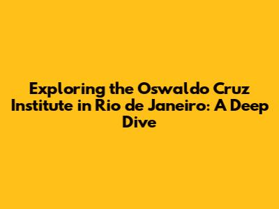 Exploring the Oswaldo Cruz Institute in Rio de Janeiro: A Deep Dive