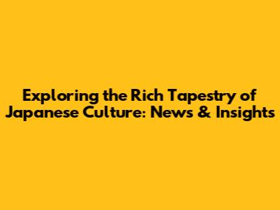 Exploring the Rich Tapestry of Japanese Culture: News & Insights