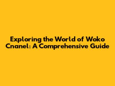 Exploring the World of Woko Cnanel: A Comprehensive Guide