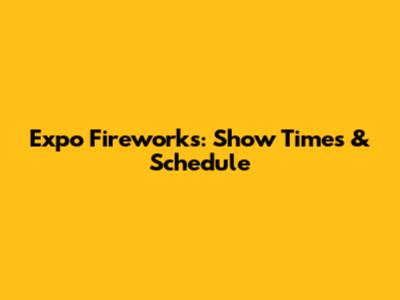 Expo Fireworks: Show Times & Schedule