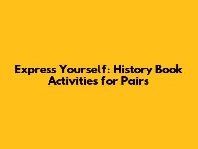 Express Yourself: History Book Activities for Pairs