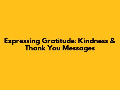 Expressing Gratitude: Kindness & Thank You Messages