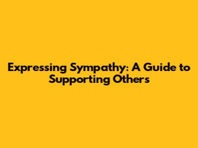 Expressing Sympathy: A Guide to Supporting Others