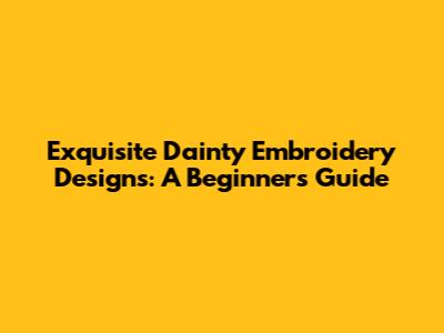 Exquisite Dainty Embroidery Designs: A Beginner's Guide