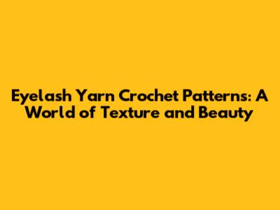 Eyelash Yarn Crochet Patterns: A World of Texture and Beauty