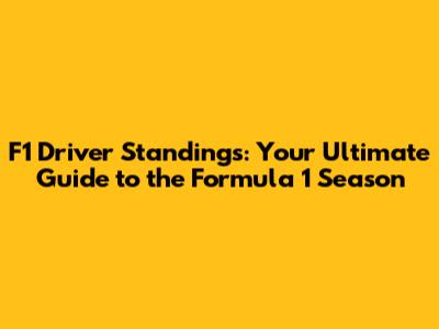 F1 Driver Standings: Your Ultimate Guide to the Formula 1 Season