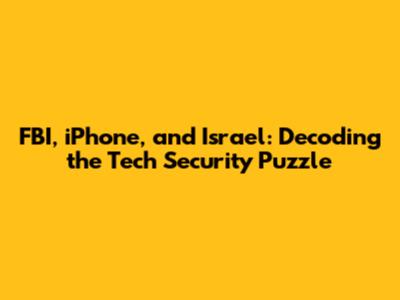 FBI, iPhone, and Israel: Decoding the Tech Security Puzzle