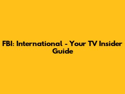 FBI: International - Your TV Insider Guide