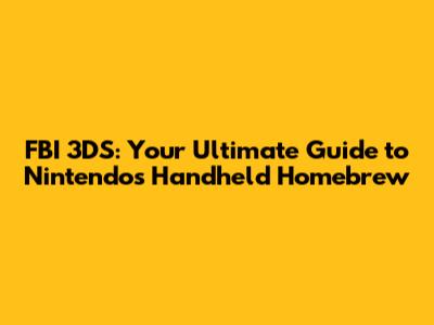 FBI 3DS: Your Ultimate Guide to Nintendo's Handheld Homebrew