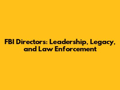 FBI Directors: Leadership, Legacy, and Law Enforcement
