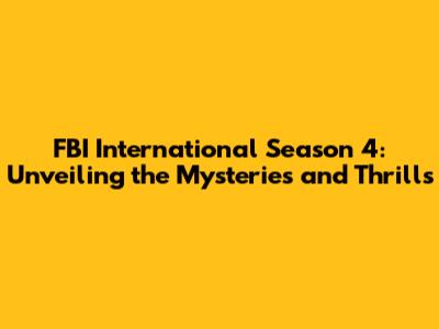 FBI International Season 4: Unveiling the Mysteries and Thrills
