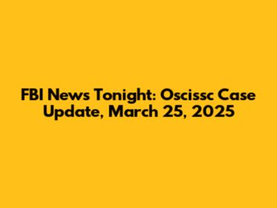 FBI News Tonight: Oscissc Case Update, March 25, 2025