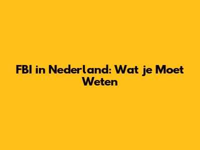 FBI in Nederland: Wat je Moet Weten