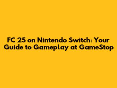 FC 25 on Nintendo Switch: Your Guide to Gameplay at GameStop