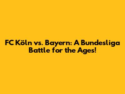 FC Köln vs. Bayern: A Bundesliga Battle for the Ages!