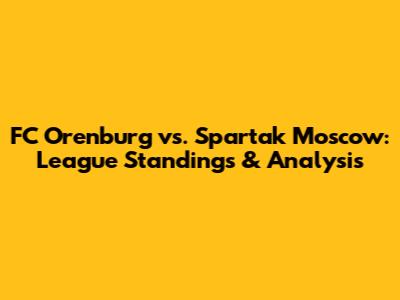 FC Orenburg vs. Spartak Moscow: League Standings & Analysis
