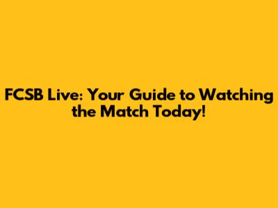 FCSB Live: Your Guide to Watching the Match Today!