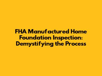 FHA Manufactured Home Foundation Inspection: Demystifying the Process