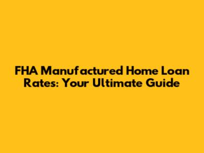 FHA Manufactured Home Loan Rates: Your Ultimate Guide