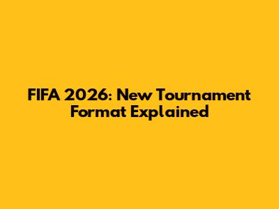 FIFA 2026: New Tournament Format Explained