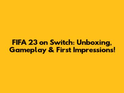 FIFA 23 on Switch: Unboxing, Gameplay & First Impressions!