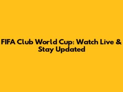 FIFA Club World Cup: Watch Live & Stay Updated