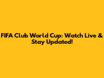 FIFA Club World Cup: Watch Live & Stay Updated!