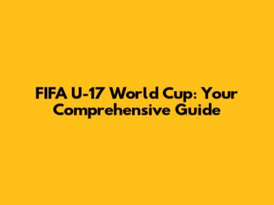 FIFA U-17 World Cup: Your Comprehensive Guide