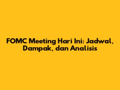 FOMC Meeting Hari Ini: Jadwal, Dampak, dan Analisis