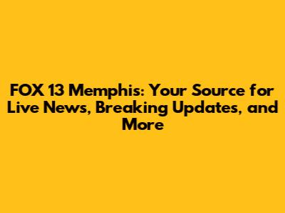 FOX 13 Memphis: Your Source for Live News, Breaking Updates, and More