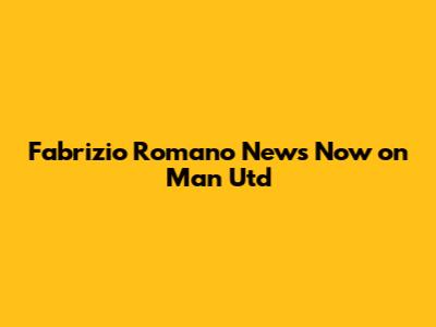 Fabrizio Romano News Now on Man Utd