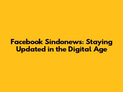 Facebook Sindonews: Staying Updated in the Digital Age