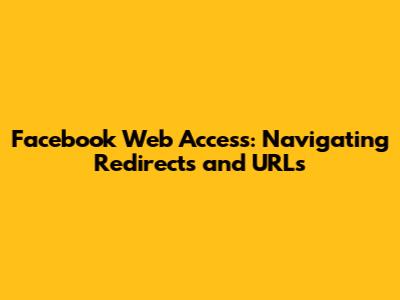Facebook Web Access: Navigating Redirects and URLs