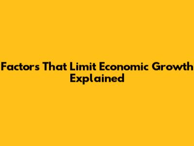 Factors That Limit Economic Growth Explained